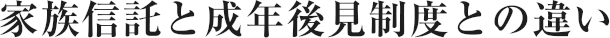 家族信託と成年後見制度との違い